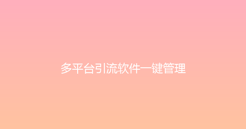 多平台引流软件一键管理 封面图