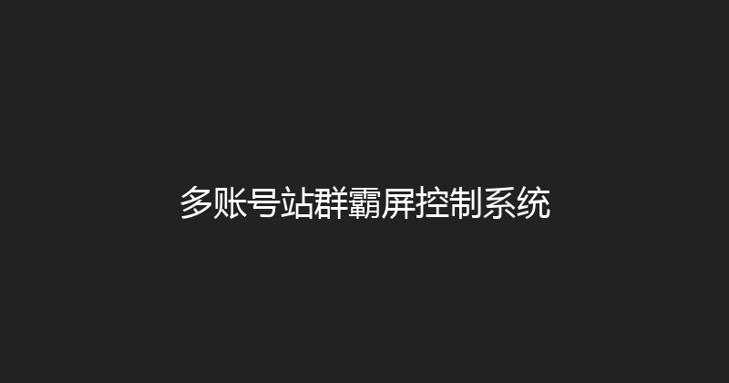 多账号站群霸屏控制系统 封面图