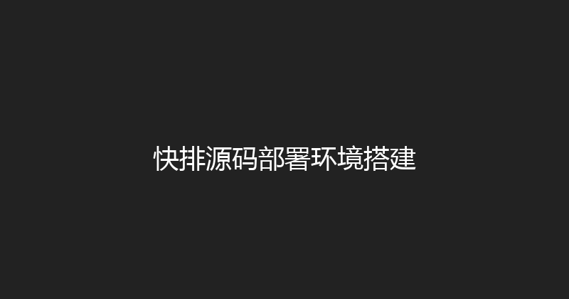 快排源码部署环境搭建 封面图