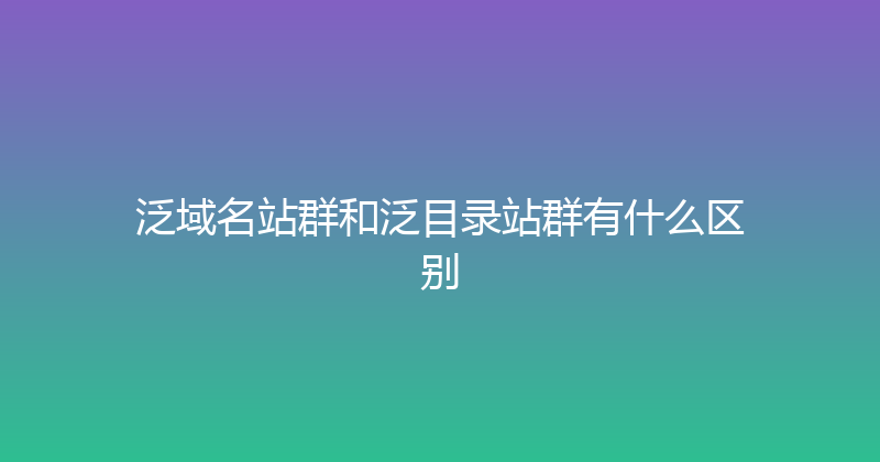 泛域名站群和泛目录站群有什么区别 封面图