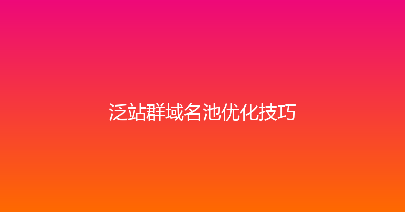 泛站群域名池优化技巧 封面图