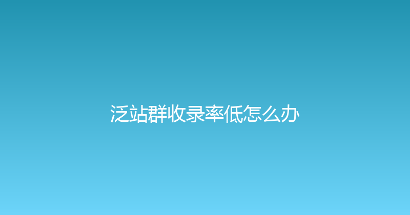 泛站群收录率低怎么办 封面图