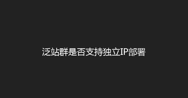 泛站群是否支持独立IP部署 封面图