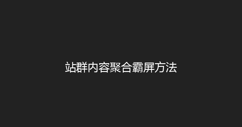 站群内容聚合霸屏方法 封面图