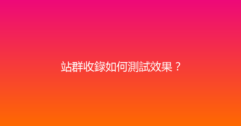 站群收錄如何測試效果？ 封面图