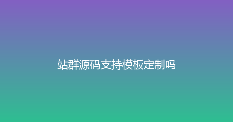 站群源码支持模板定制吗 封面图
