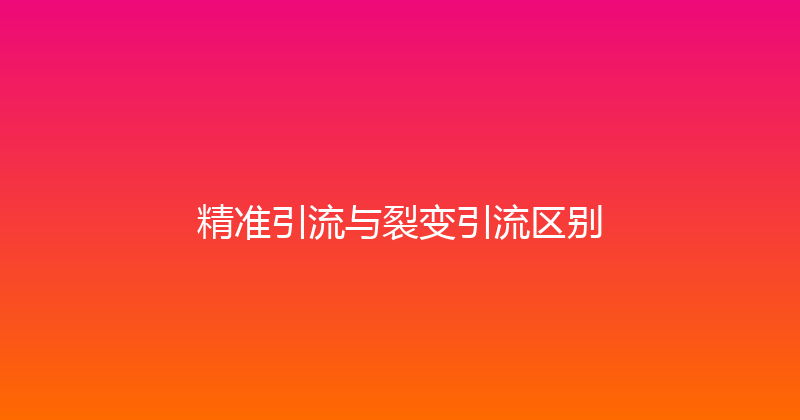 精准引流与裂变引流区别 封面图