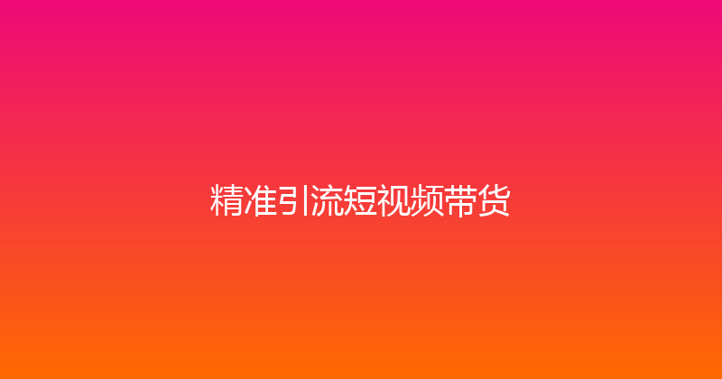 精准引流短视频带货 封面图