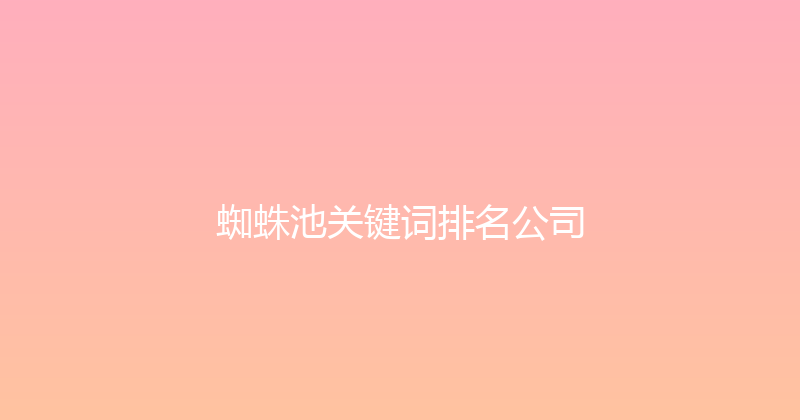 蜘蛛池关键词排名公司 封面图