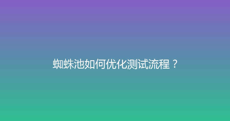 蜘蛛池如何优化测试流程？ 封面图