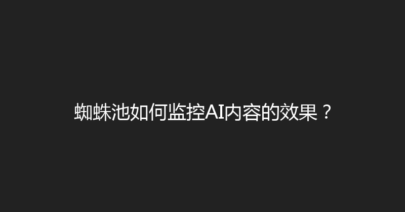 蜘蛛池如何监控AI内容的效果？ 封面图