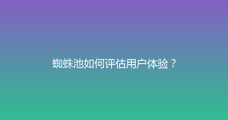 蜘蛛池如何评估用户体验？ 封面图