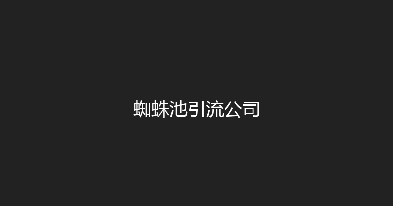 蜘蛛池引流公司 封面图