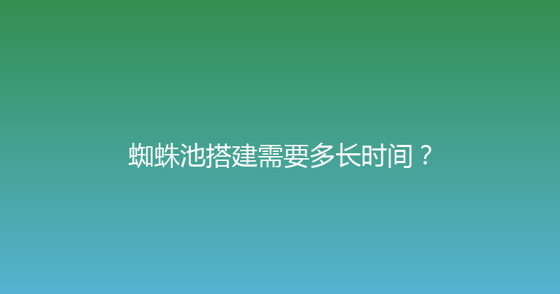 蜘蛛池搭建需要多长时间？ 封面图