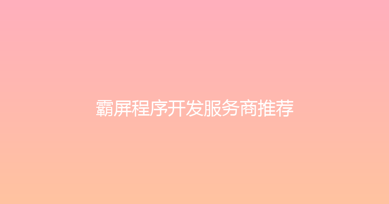 霸屏程序开发服务商推荐 封面图
