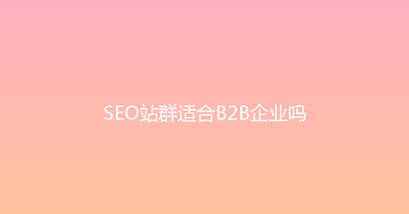 SEO站群适合B2B企业吗 封面图